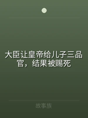 大臣让皇帝给儿子三品官，结果被赐死