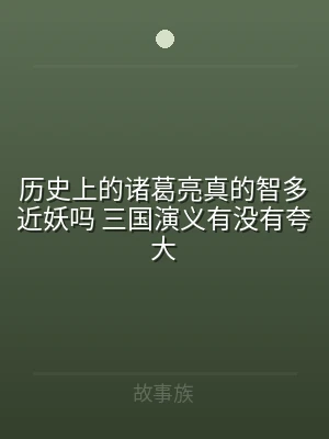 历史上的诸葛亮真的智多近妖吗 三国演义有