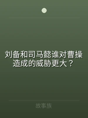 刘备和司马懿谁对曹操造成的威胁更大？