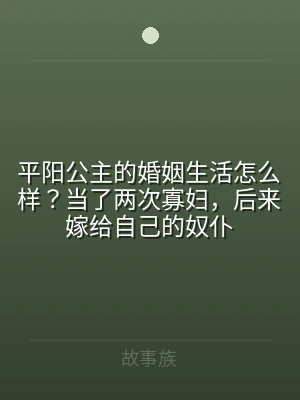平阳公主的婚姻生活怎么样？当了两次寡妇，