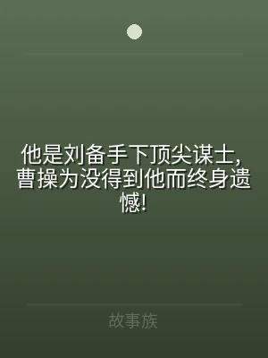 他是刘备手下顶尖谋士, 曹操为没得到他而