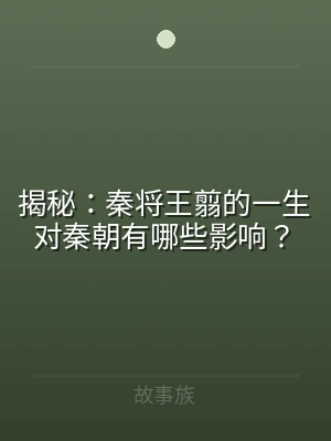 揭秘：秦将王翦的一生对秦朝有哪些影响？