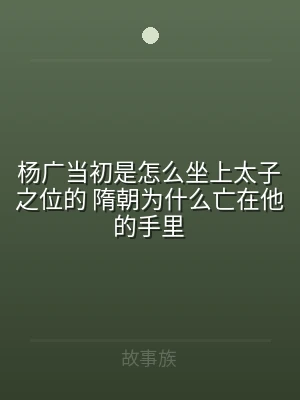 杨广当初是怎么坐上太子之位的 隋朝为什么