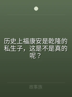历史上福康安是乾隆的私生子，这是不是真的