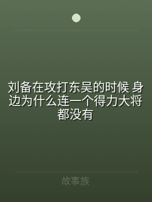 刘备在攻打东吴的时候 身边为什么连一个得