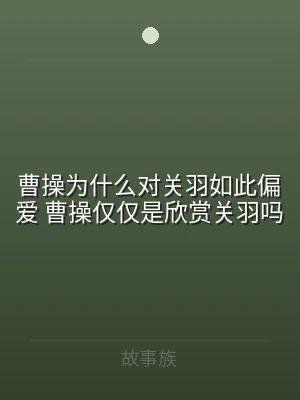 曹操为什么对关羽如此偏爱 曹操仅仅是欣赏