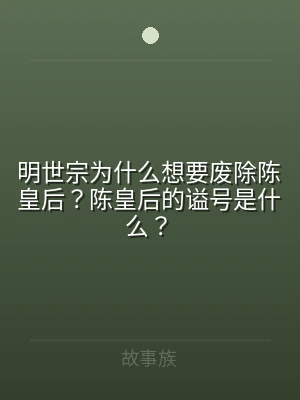 明世宗为什么想要废除陈皇后？陈皇后的谥号