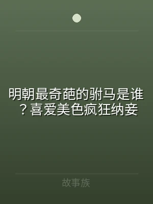 明朝最奇葩的驸马是谁？喜爱美色疯狂纳妾