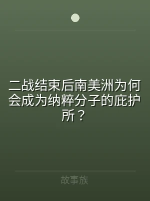 二战结束后南美洲为何会成为纳粹分子的庇护