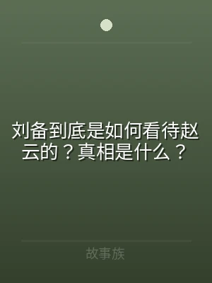 刘备到底是如何看待赵云的？真相是什么？