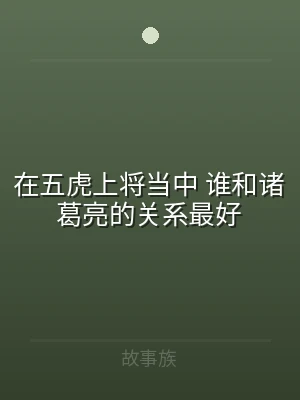 在五虎上将当中 谁和诸葛亮的关系最好