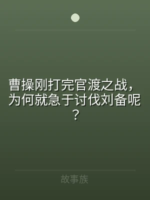 曹操刚打完官渡之战，为何就急于讨伐刘备呢