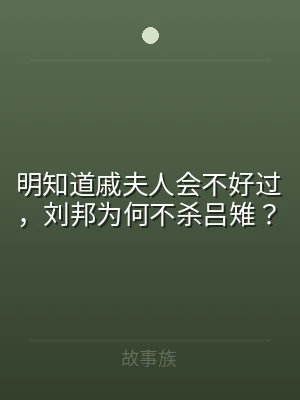 明知道戚夫人会不好过，刘邦为何不杀吕雉？