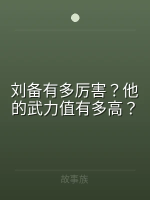 刘备有多厉害？他的武力值有多高？