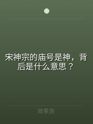 宋神宗的庙号是神，背后是什么意思？