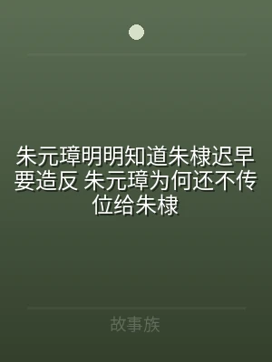 朱元璋明明知道朱棣迟早要造反 朱元璋为何