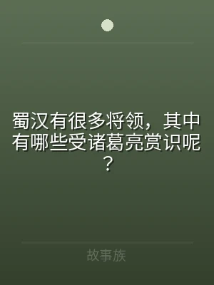 蜀汉有很多将领，其中有哪些受诸葛亮赏识呢
