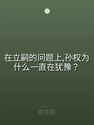 在立嗣的问题上,孙权为什么一直在犹豫？