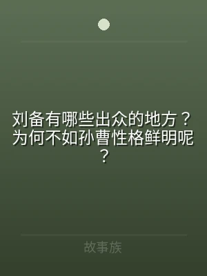 刘备有哪些出众的地方？为何不如孙曹性格鲜