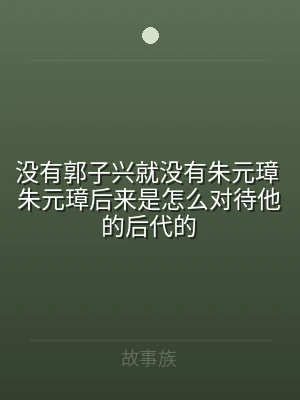 没有郭子兴就没有朱元璋 朱元璋后来是怎么