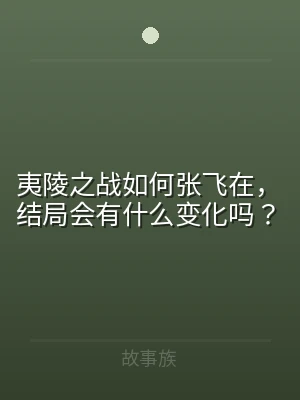 夷陵之战如何张飞在，结局会有什么变化吗？