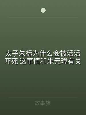 太子朱标为什么会被活活吓死 这事情和朱元