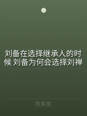 刘备在选择继承人的时候 刘备为何会选择刘