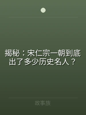 揭秘：宋仁宗一朝到底出了多少历史名人？