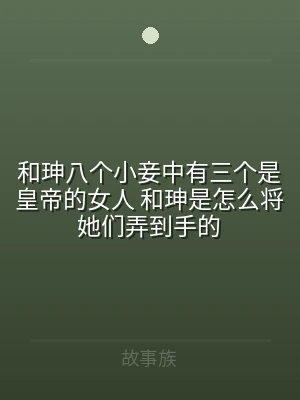 和珅八个小妾中有三个是皇帝的女人 和珅是