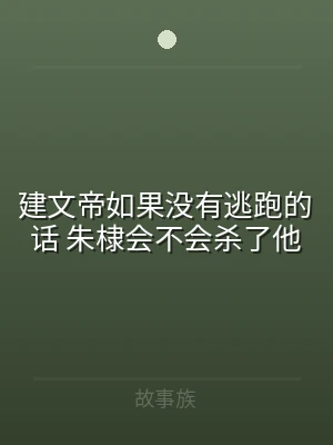 建文帝如果没有逃跑的话 朱棣会不会杀了他
