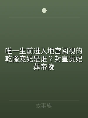 唯一生前进入地宫阅视的乾隆宠妃是谁？封皇