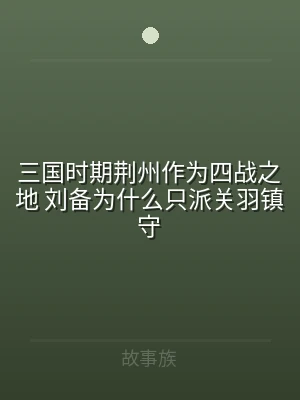 三国时期荆州作为四战之地 刘备为什么只派