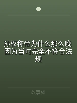 孙权称帝为什么那么晚 因为当时完全不符合
