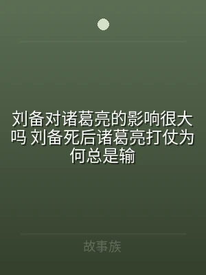 刘备对诸葛亮的影响很大吗 刘备死后诸葛亮