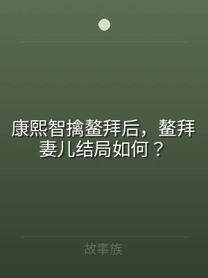 康熙智擒鳌拜后，鳌拜妻儿结局如何？