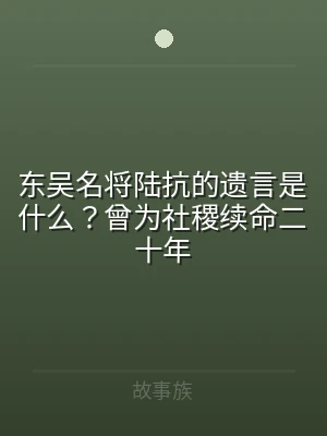 东吴名将陆抗的遗言是什么？曾为社稷续命二