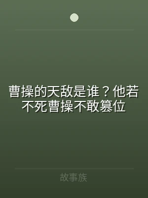 曹操的天敌是谁？他若不死曹操不敢篡位