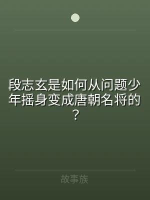 段志玄是如何从问题少年摇身变成唐朝名将的
