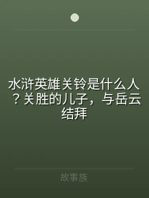 水浒英雄关铃是什么人？关胜的儿子，与岳云