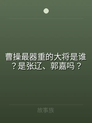 曹操最器重的大将是谁？是张辽、郭嘉吗？
