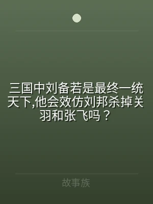 三国中刘备若是最终一统天下,他会效仿刘邦