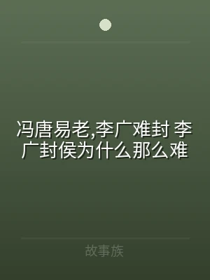 冯唐易老,李广难封 李广封侯为什么那么难