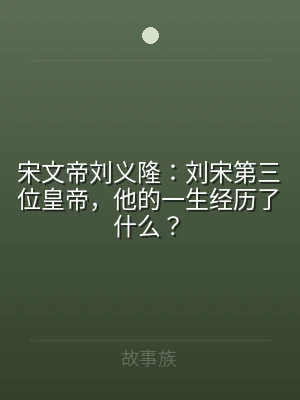宋文帝刘义隆：刘宋第三位皇帝，他的一生经
