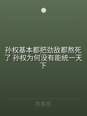 孙权基本都把劲敌都熬死了 孙权为何没有能