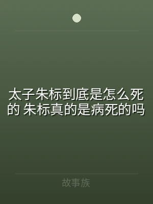 太子朱标到底是怎么死的 朱标真的是病死的