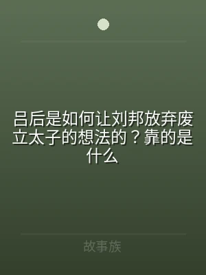 吕后是如何让刘邦放弃废立太子的想法的？靠