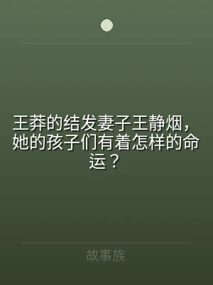 王莽的结发妻子王静烟，她的孩子们有着怎样