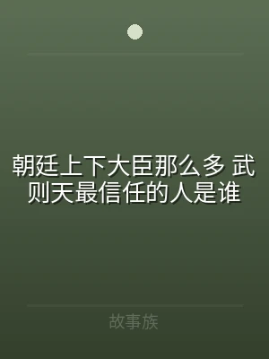 朝廷上下大臣那么多 武则天最信任的人是谁