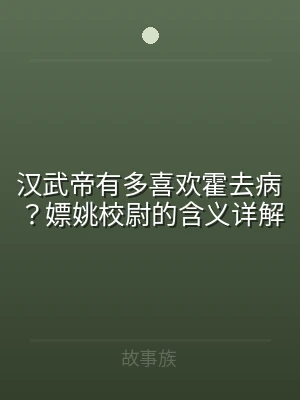 汉武帝有多喜欢霍去病？嫖姚校尉的含义详解