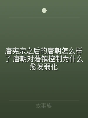 唐宪宗之后的唐朝怎么样了 唐朝对藩镇控制